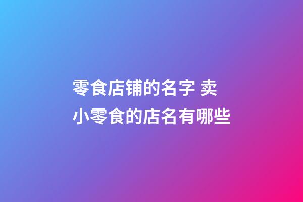 零食店铺的名字 卖小零食的店名有哪些-第1张-店铺起名-玄机派